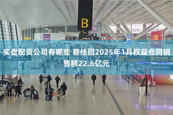 实盘配资公司有哪些 碧桂园2025年1月权益合同销售额22.6亿元