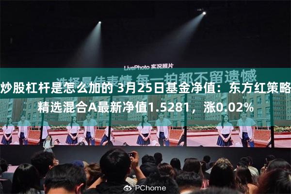 炒股杠杆是怎么加的 3月25日基金净值：东方红策略精选混合A最新净值1.5281，涨0.02%
