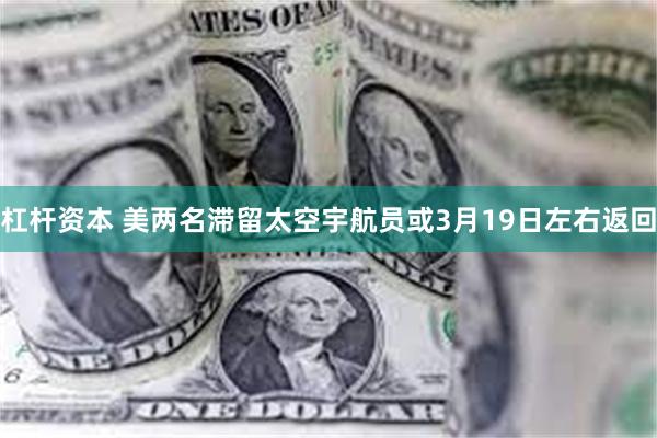 杠杆资本 美两名滞留太空宇航员或3月19日左右返回
