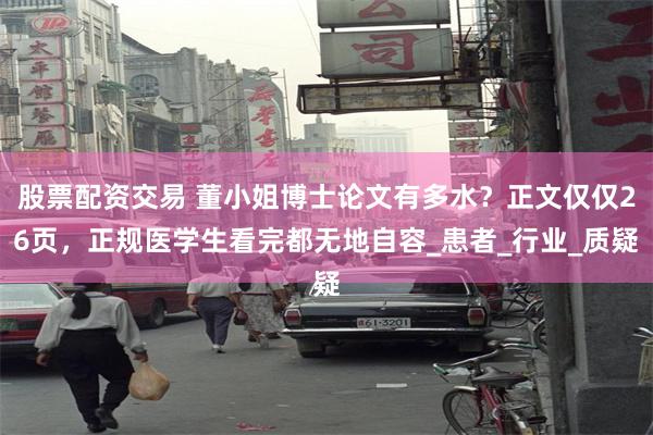 股票配资交易 董小姐博士论文有多水？正文仅仅26页，正规医学生看完都无地自容_患者_行业_质疑