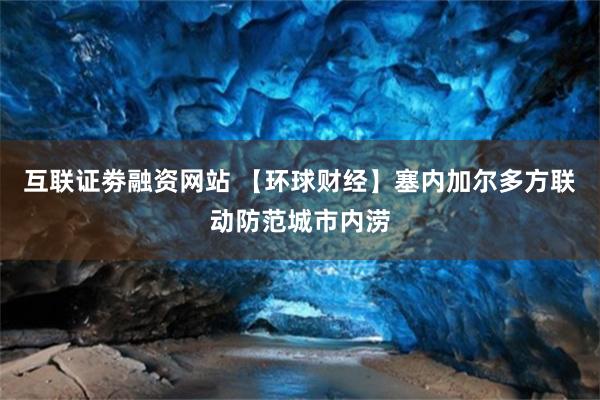 互联证劵融资网站 【环球财经】塞内加尔多方联动防范城市内涝