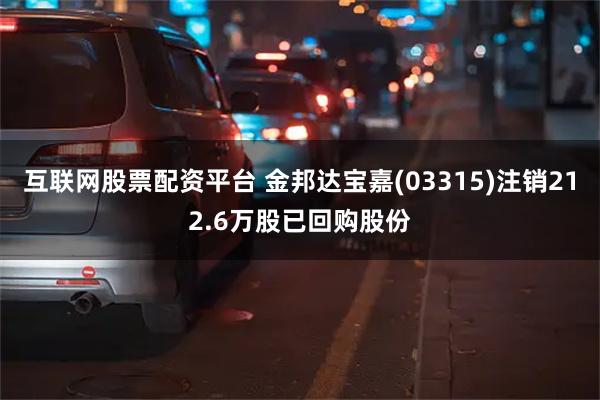 互联网股票配资平台 金邦达宝嘉(03315)注销212.6万股已回购股份