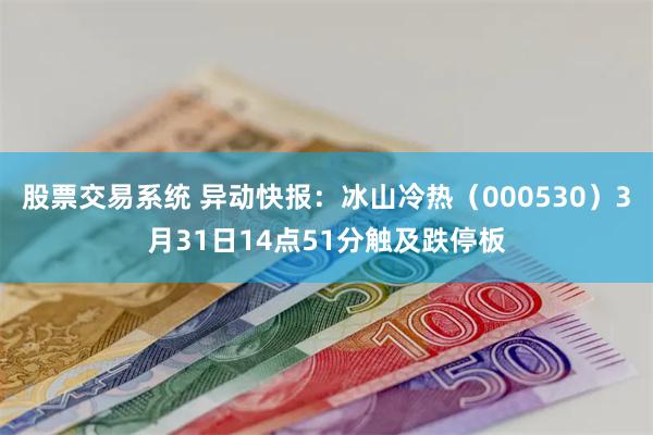 股票交易系统 异动快报：冰山冷热（000530）3月31日14点51分触及跌停板
