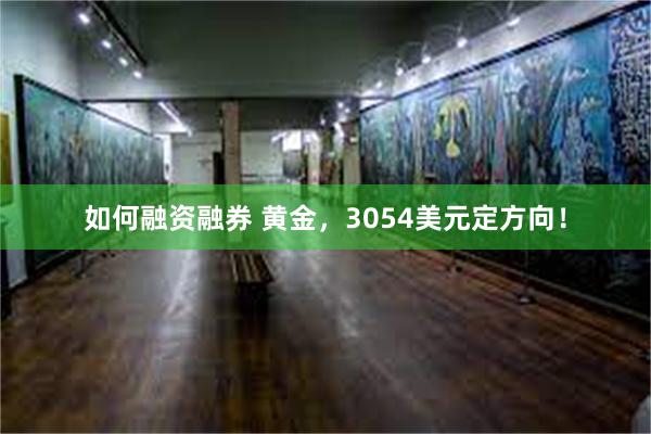 如何融资融券 黄金，3054美元定方向！
