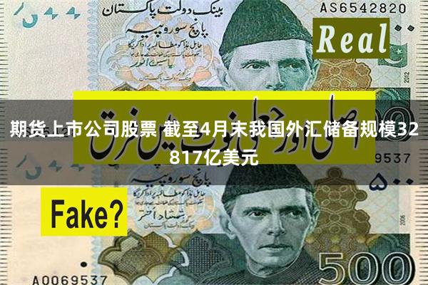 期货上市公司股票 截至4月末我国外汇储备规模32817亿美元