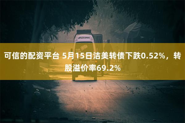 可信的配资平台 5月15日洁美转债下跌0.52%，转股溢价率69.2%