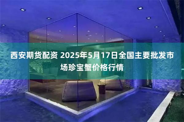 西安期货配资 2025年5月17日全国主要批发市场珍宝蟹价格行情