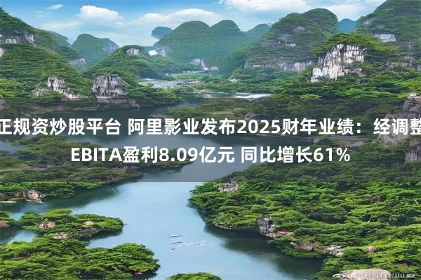 正规资炒股平台 阿里影业发布2025财年业绩：经调整EBITA盈利8.09亿元 同比增长61%