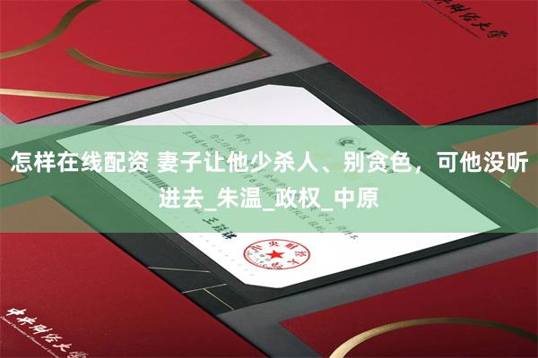 怎样在线配资 妻子让他少杀人、别贪色，可他没听进去_朱温_政权_中原
