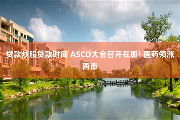 贷款炒股贷款时间 ASCO大会召开在即! 医药领涨两市