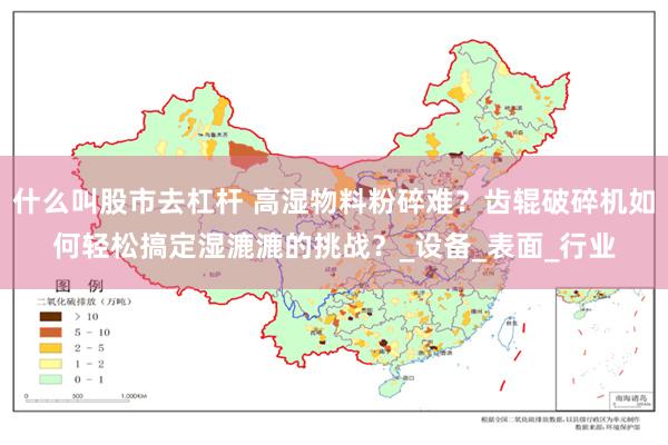 什么叫股市去杠杆 高湿物料粉碎难？齿辊破碎机如何轻松搞定湿漉漉的挑战？_设备_表面_行业