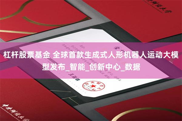杠杆股票基金 全球首款生成式人形机器人运动大模型发布_智能_创新中心_数据