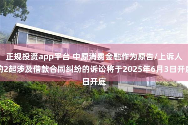 正规投资app平台 中原消费金融作为原告/上诉人的2起涉及借款合同纠纷的诉讼将于2025年6月3日开庭
