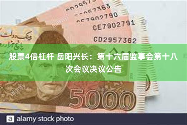 股票4倍杠杆 岳阳兴长：第十六届监事会第十八次会议决议公告