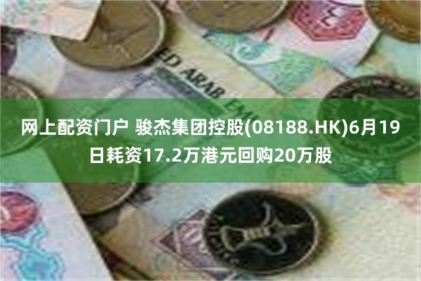 网上配资门户 骏杰集团控股(08188.HK)6月19日耗资17.2万港元回购20万股