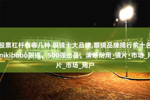 股票杠杆有哪几种 眼镜十大品牌,眼镜品牌排行前十名，mikibobo眼镜，500强出品，清晰耐用_镜片_市场_用户