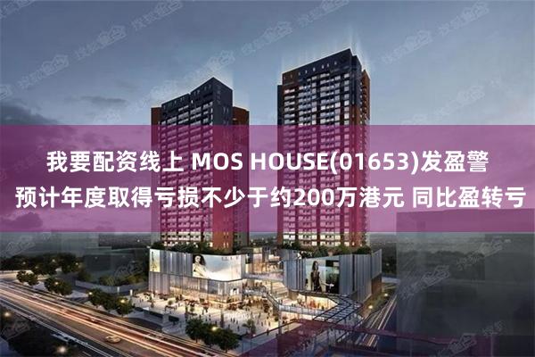 我要配资线上 MOS HOUSE(01653)发盈警 预计年度取得亏损不少于约200万港元 同比盈转亏