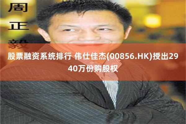 股票融资系统排行 伟仕佳杰(00856.HK)授出2940万份购股权
