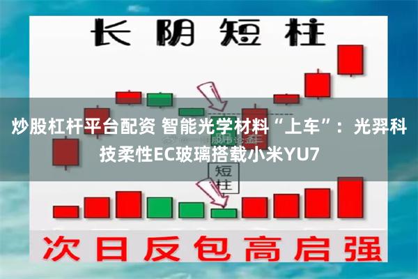 炒股杠杆平台配资 智能光学材料“上车”：光羿科技柔性EC玻璃搭载小米YU7