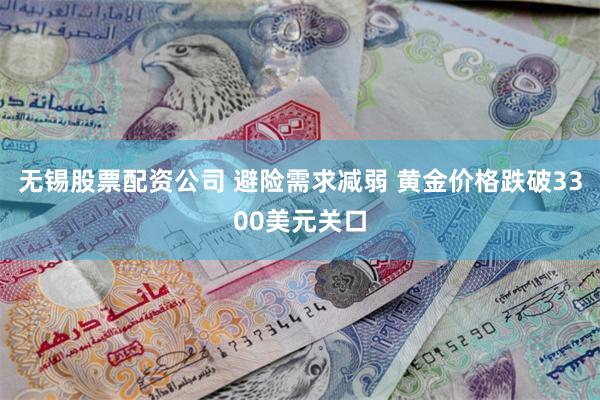 无锡股票配资公司 避险需求减弱 黄金价格跌破3300美元关口