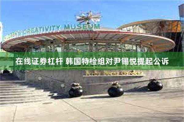 在线证劵杠杆 韩国特检组对尹锡悦提起公诉