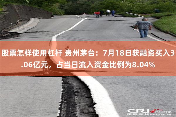 股票怎样使用杠杆 贵州茅台：7月18日获融资买入3.06亿元，占当日流入资金比例为8.04%