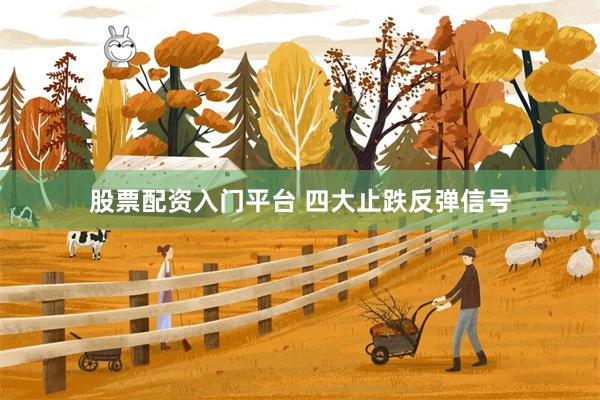 股票配资入门平台 四大止跌反弹信号