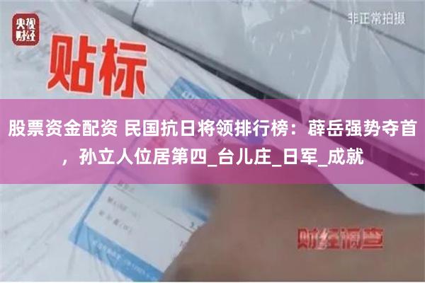 股票资金配资 民国抗日将领排行榜：薜岳强势夺首，孙立人位居第四_台儿庄_日军_成就