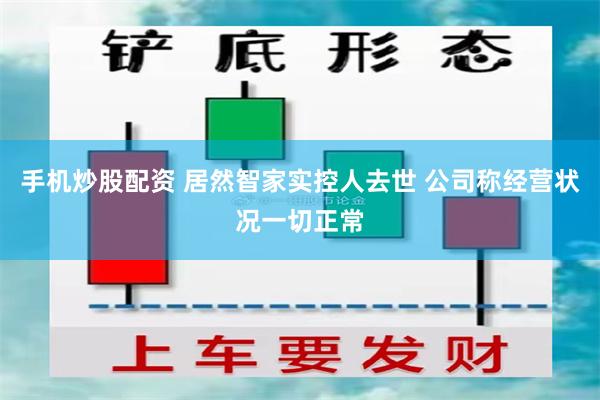 手机炒股配资 居然智家实控人去世 公司称经营状况一切正常