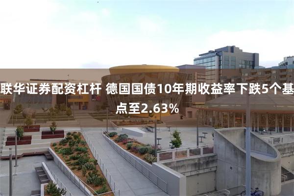 联华证券配资杠杆 德国国债10年期收益率下跌5个基点至2.63%
