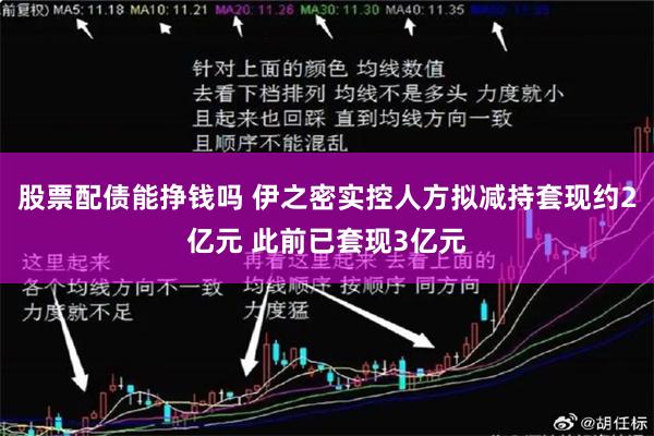 股票配债能挣钱吗 伊之密实控人方拟减持套现约2亿元 此前已套现3亿元
