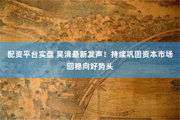 配资平台实盘 吴清最新发声!持续巩固资本市场回稳向好势头
