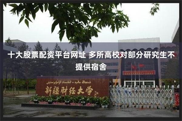 十大股票配资平台网址 多所高校对部分研究生不提供宿舍
