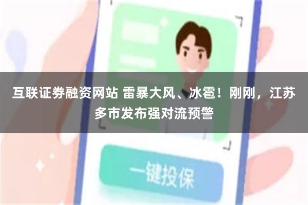 互联证劵融资网站 雷暴大风、冰雹！刚刚，江苏多市发布强对流预警