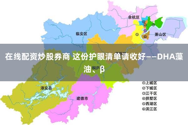 在线配资炒股券商 这份护眼清单请收好——DHA藻油、β